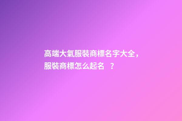 高端大氣服裝商標名字大全，服裝商標怎么起名？